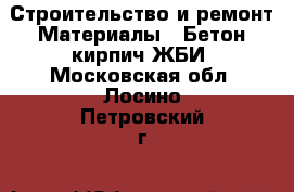 Строительство и ремонт Материалы - Бетон,кирпич,ЖБИ. Московская обл.,Лосино-Петровский г.